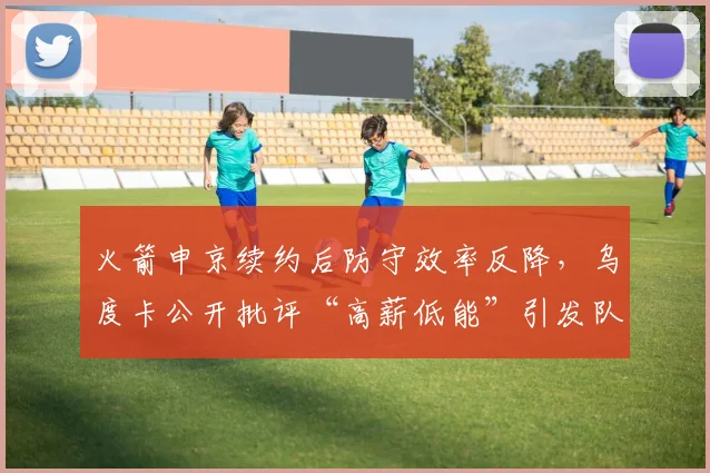 火箭申京续约后防守效率反降,乌度卡公开批评“高薪低能”引发队内不满