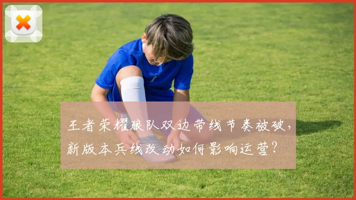 王者荣耀狼队双边带线节奏被破,新版本兵线改动如何影响运营?