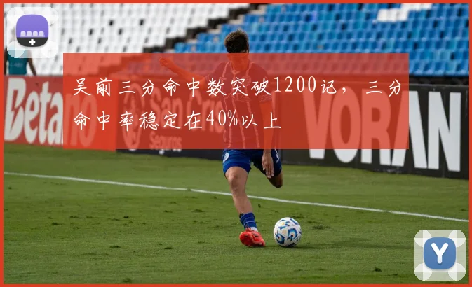 吴前三分命中数突破1200记,三分命中率稳定在40%以上