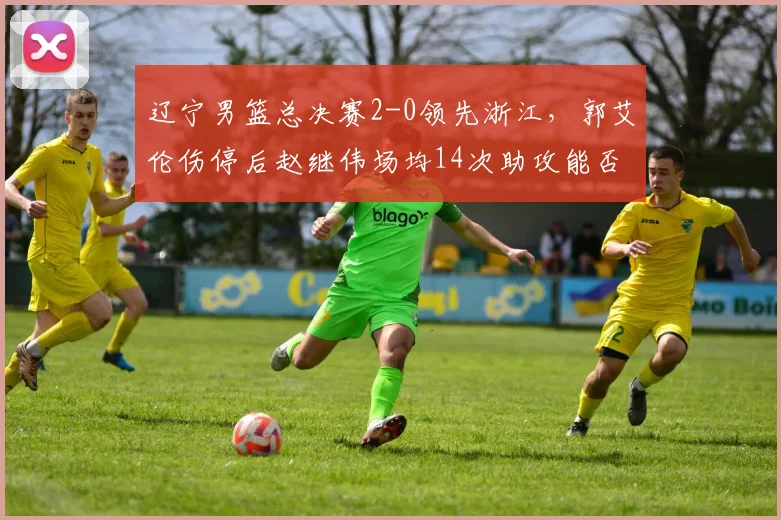 辽宁男篮总决赛2-0领先浙江，郭艾伦伤停后赵继伟场均14次助攻能否带队夺冠？
